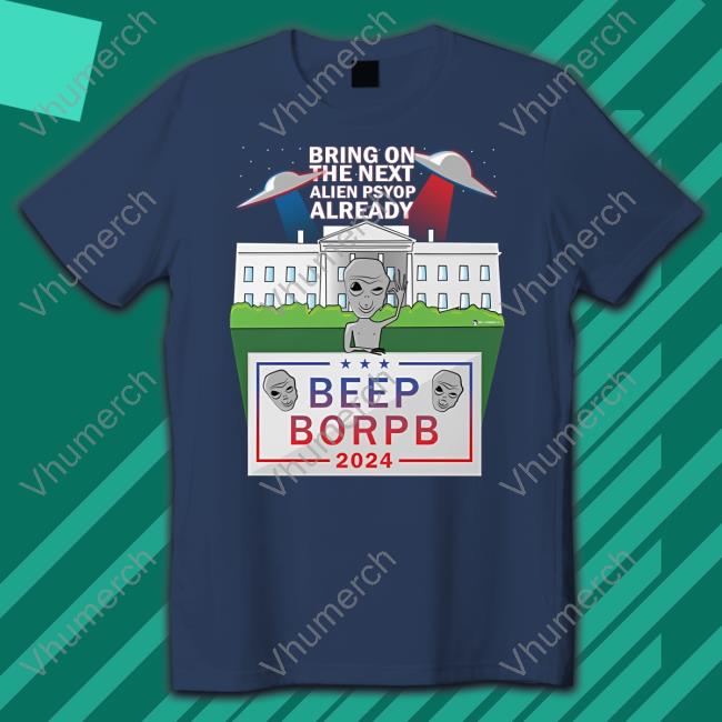 Bring On The Next Alien Psyop Already Beep Borpb 2024 Shirt