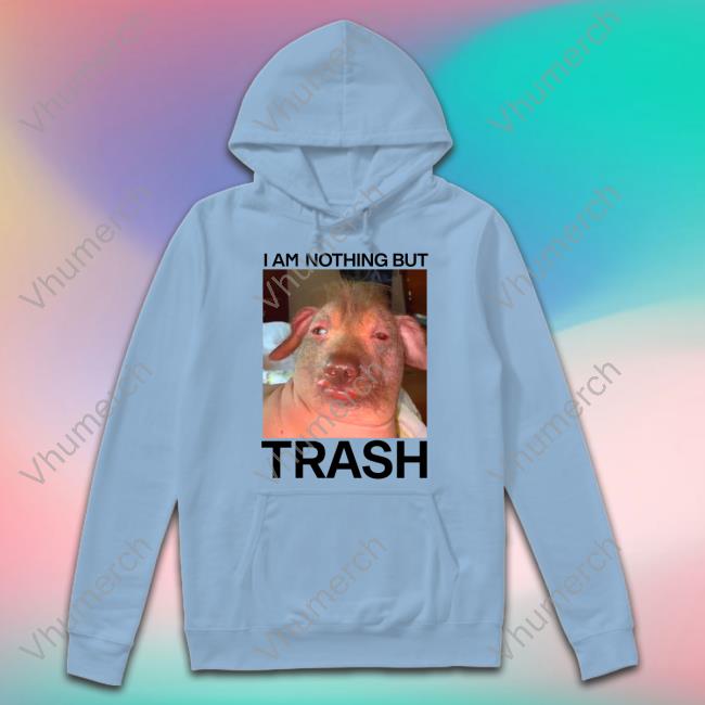 I Am Nothing But Trash Shirt Teenhearts Shop I Am Nothing But Trash Shirts