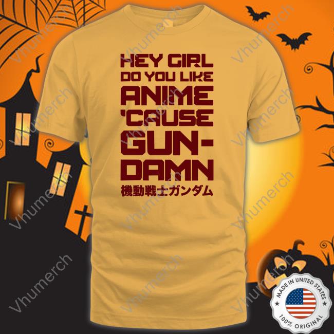Shirts That Go Hard Hey Girl Do You Like Anime Cause Gun Damn T Shirt