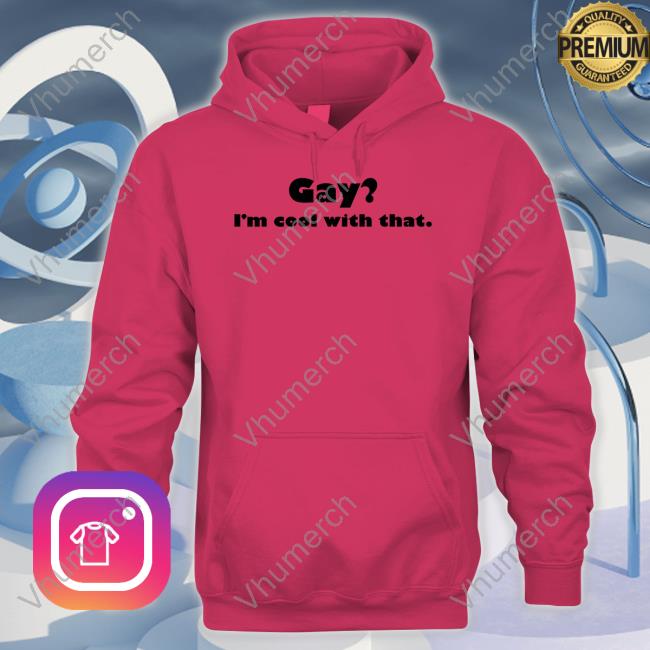 Shirts That Go Hard Gay I'm Cool With That Official Shirt