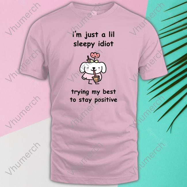 Stinkykatie I'm Just A Lil Sleep Idiot Trying My Best To Stay Positive Shirts