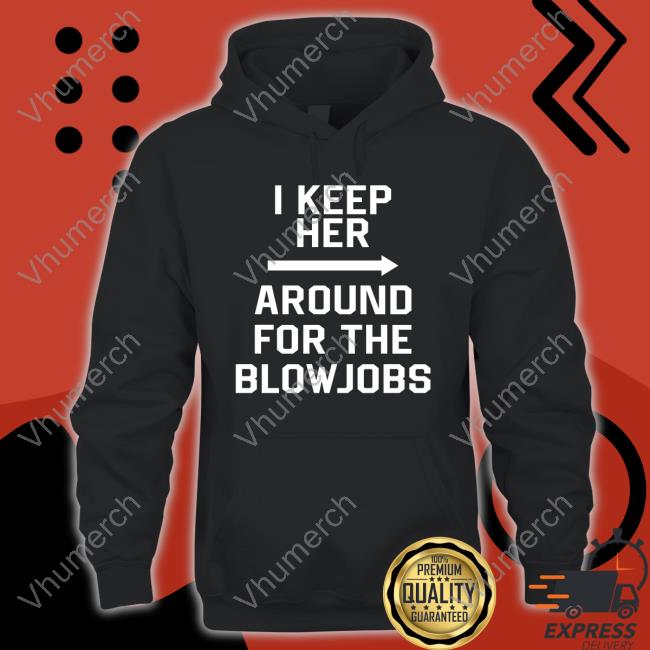 I Keep Her Around For The Blowjobs New Shirt