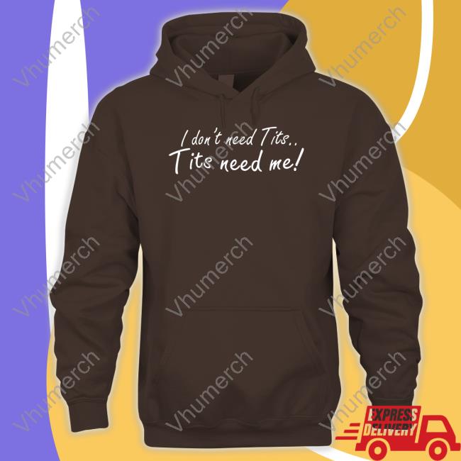 Good Shirts I Don't Need Tits Tits Need Me Shirts I Don't Need Tits Tits Need Me T Shirt Goodshirts