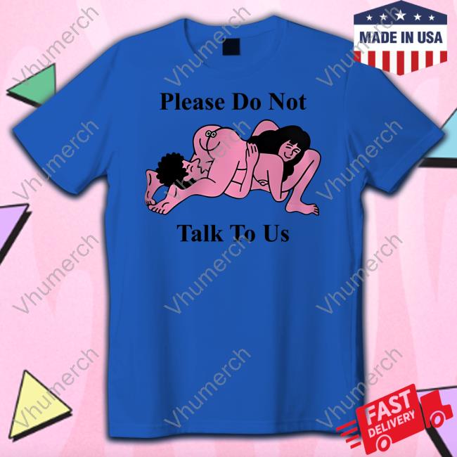 Please Do Not Talk To Us T Shirt Making Love Please Do Not Talk To Us New Shirt