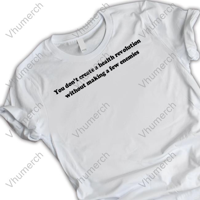 Official You Don't Create A Health Revolution Without Making A Few Enemies T Shirt