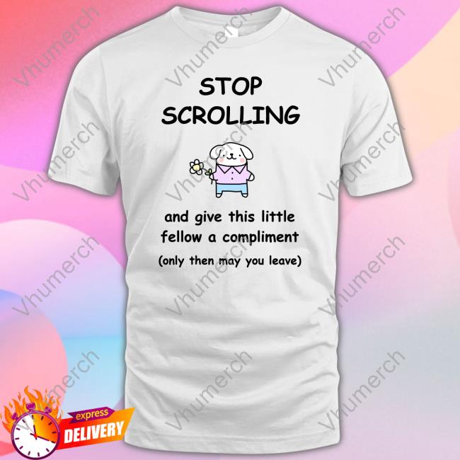 Stop Scrolling And Give This Little Fellow A Compliment Shirts Stop Scrolling And Give This Little Fellow A Compliment Tee Stinkykatie