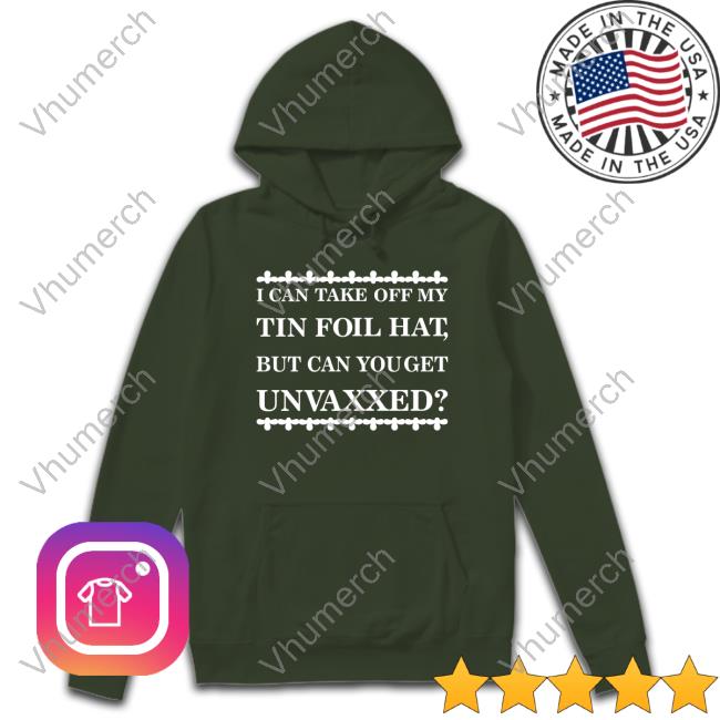 I Can Take Off My Tin Foil Hat But Can You Get Unvaxxed Shirt Mother Girth