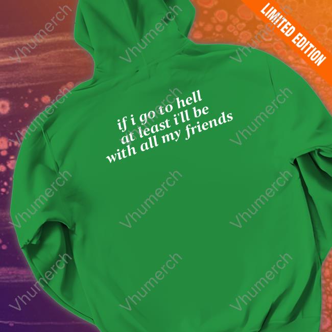 If I Go To Hell At Least I'll Be With All My Friends Hoodie If I Go To Hell At Least I'll Be With All My Friends Tee Shirt