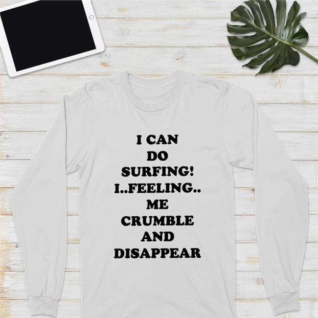 Poorly Translated Shirts Good Shirts Shop I Can Do Surfing I Feeling Me Crumble And Disappear Shirt
