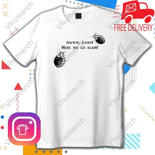 Bedbugs Awww Lawd Here We Go Again T Shirt Mattlauercansuckit85