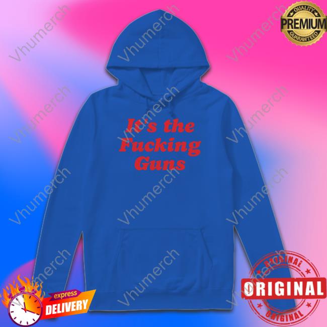 It's The Fucking Guns Hoodie It's The Fucking Guns Sweatshirt