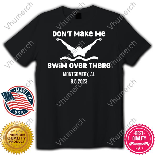 Creatively Finesse Merch Don't Make Me Swim Over There Montgomery Al 8.5.2023 Hoodie Sweatshirt