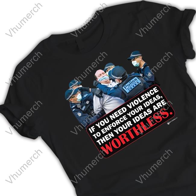 If You Need Violence To Enforce Your Ideas Are Worthless Tee Shirt
