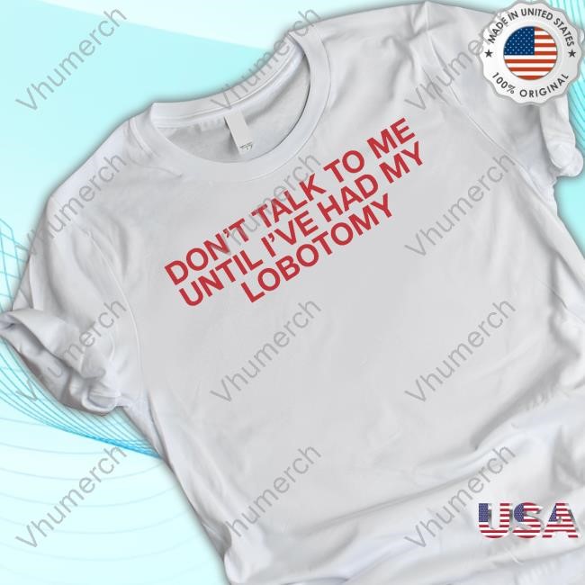 Don't Talk To Me Until I've Had My Lobotomy Sweatshirt Don't Talk To Me Until I've Had My Lobotomy Hoodie