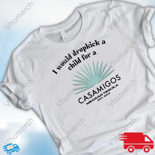 I Would Dropkick A Child For A Casamigos Mexican Tequila Est 2013 Long Sleeve T Shirt