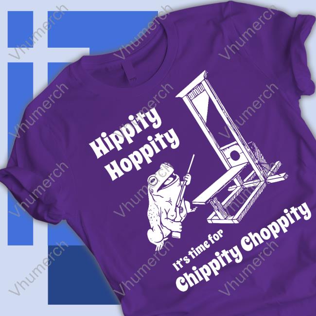 Hippity Hoppity It's Time For Chippity Choppity Shirts Shirts That Go Hard