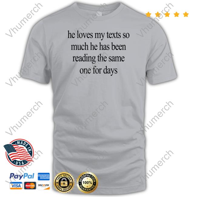 He Loves My Texts So Much He Has Been Reading The Same One For Days New Shirt