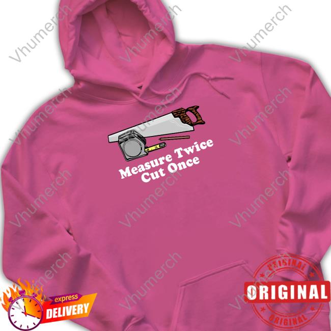 Official Middleclassfancy Store Measure Twice Cut One T-Shirt, Hoodie, Tank Top, Sweater And Long Sleeve T-Shirt