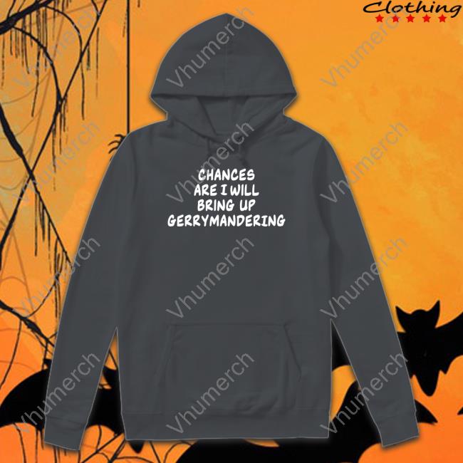 Chances Are I Will Bring Up Gerrymandering New Shirt
