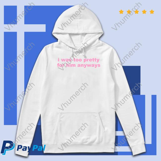 Ellesong Shop I Was Too Pretty For Him Anyways Shirts