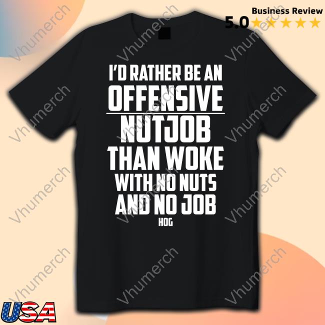 Hangovergang I'd Rather Be An Offensive Nutjob Than Woke With No Nuts And No Job Hog Tee Shirts
