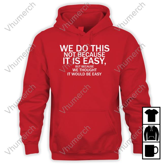We Do This Not Because It Is Easy But Because We Thought It Would Be Easy Sweatshirt