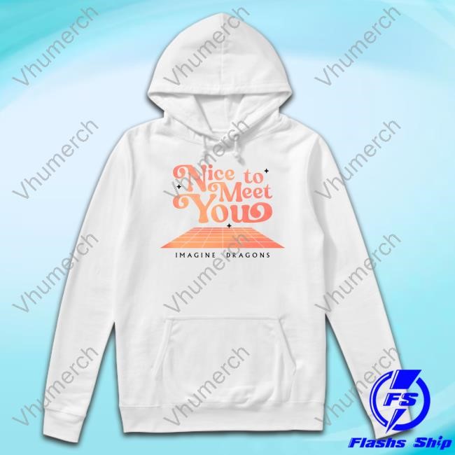Imagine Dragons Nice To Meet You Shirt Hoodie Sweatshirt