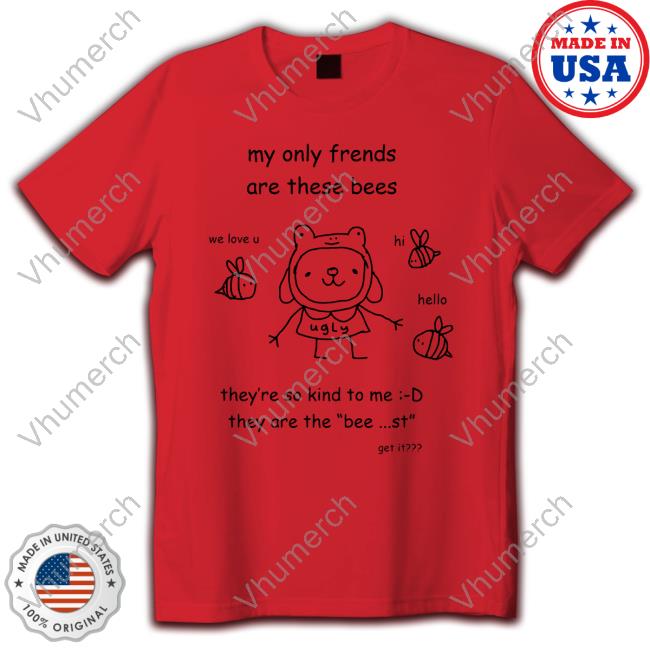 Stinkykatie My Only Frends Are These Bees They're So Kind To Me They Are The Bee St Get It Shirt