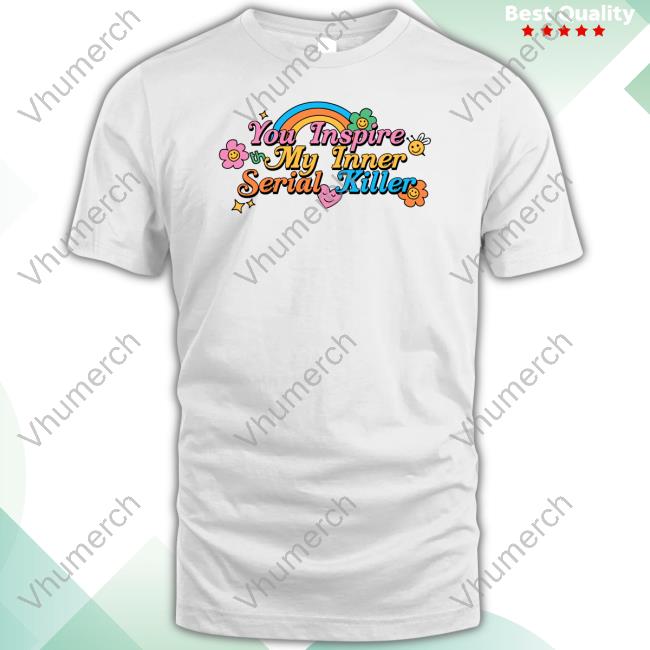 You Inspire My Inner Serial Killer Tee Shirt