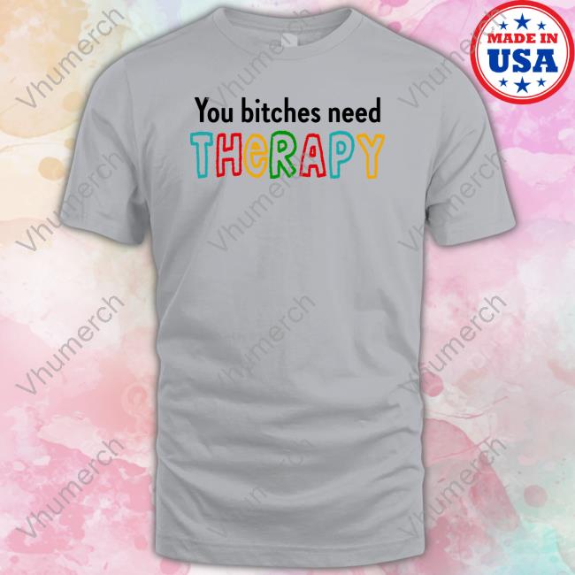 You Bitches Need Therapy Tee