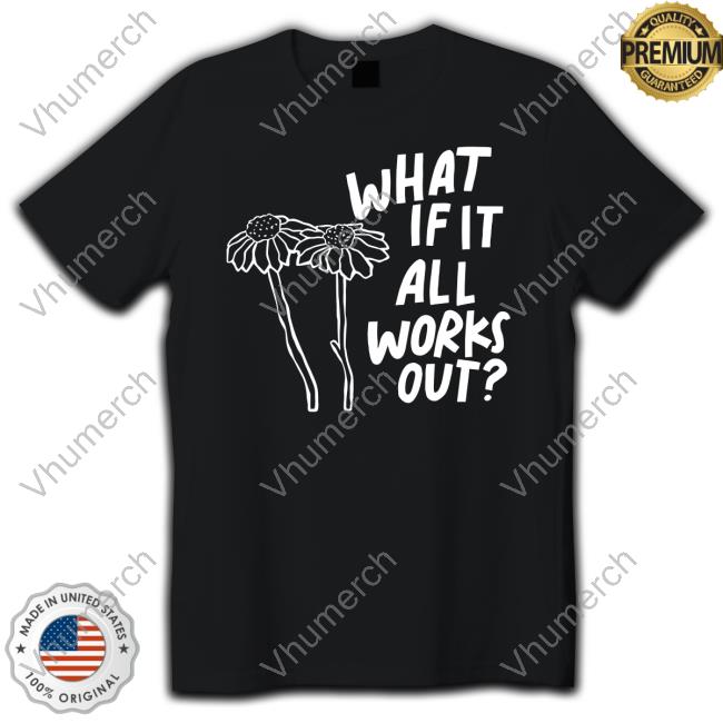 What If It All Works Out T Shirt