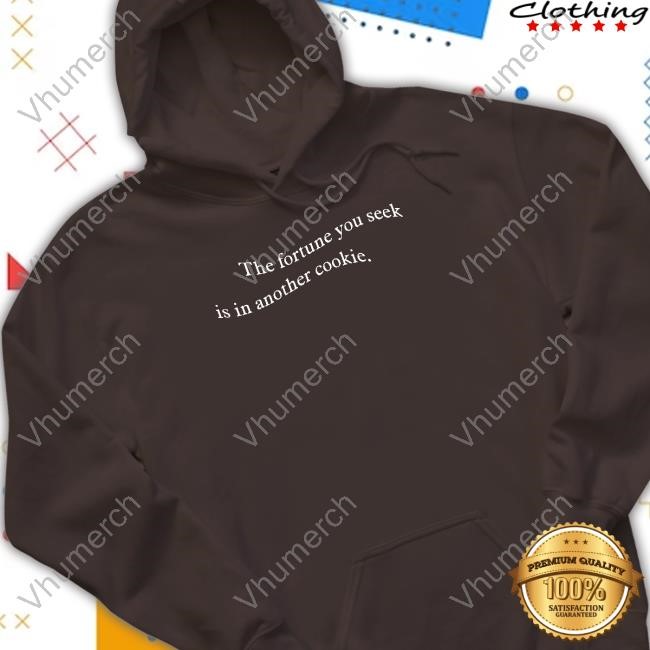 The Fortune You Seek Is In Another Cookie New Shirt The Fortune You Seek Is In Another Cookie Hoodie