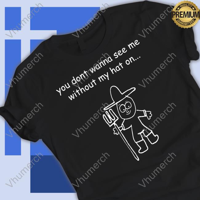 You Don't Wanna See Me Without My Hat On Tee Shirt Uncle Inc Shop