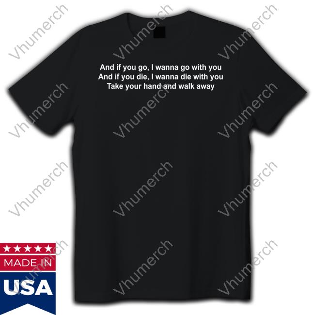 Omweekend And If You Go, I Wanna Go With You And If You Die, I Wanna Die With You Take Your Hand And Walk Away Official Shirt