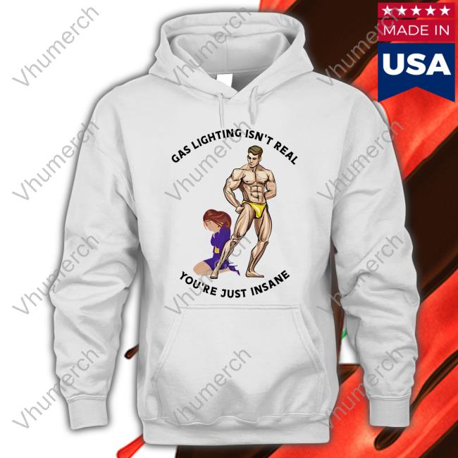 Hvyapprl Merch Gas Lighting Isn't Real You're Just Insane Shirts