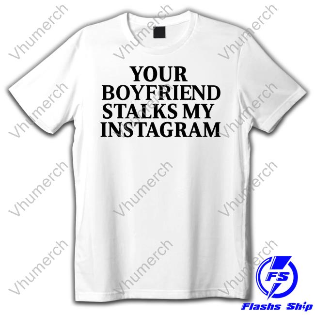 Rentisduee Store Your Boyfriend Stalks My Instagram Funny Shirt