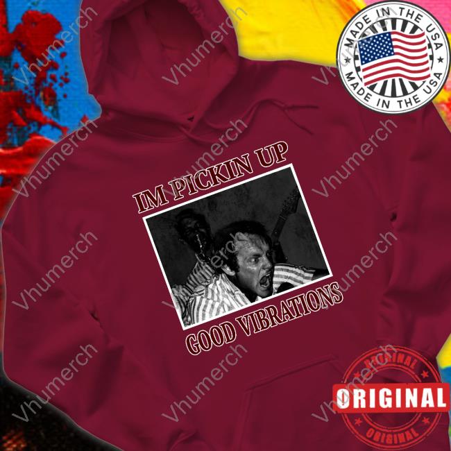 I'm Pickin Up Good Vibrations Hoodie I'm Pickin Up Good Vibrations T-Shirt Angerrae_