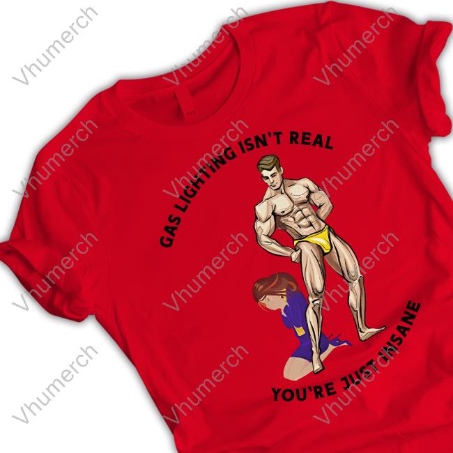 Gas Lighting Isn't Real You're Just Insane T Shirt Hvyapprl Merch Gas Lighting Isn't Real You're Just Insane New Shirt