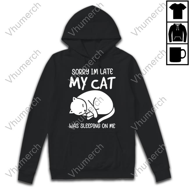 3Dfuncollect Sorry I'm Late My Cat Was Sleeping On Me Shirtsorry I'm Late My Cat Was Sleeping On Me Shirts