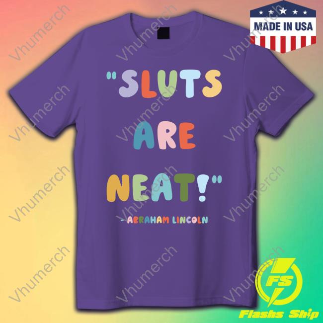 Sluts Are Neat Abraham Lincoln T Shirt