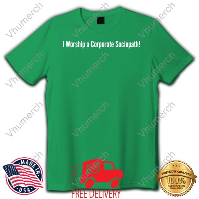 I Worship A Corporate Sociopath New Shirt