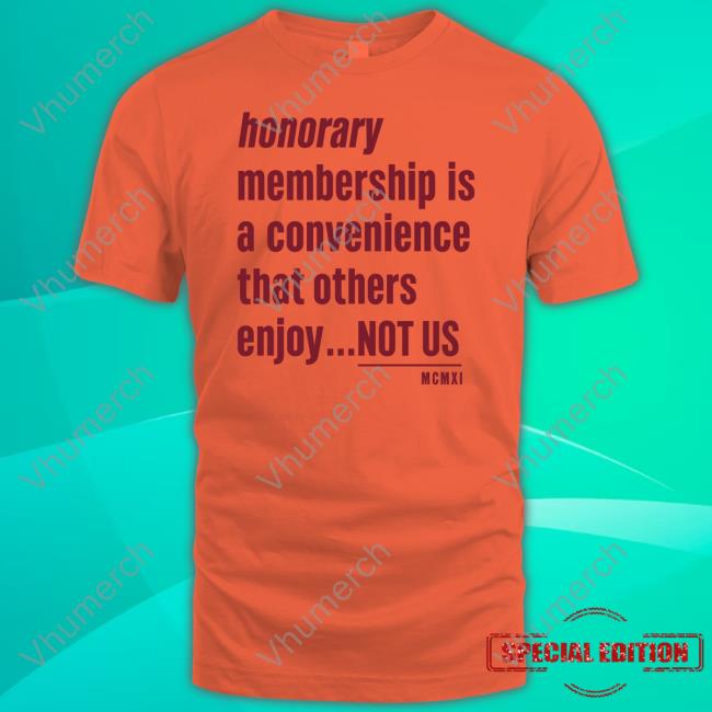 Tht Apparel Honorary Membership Is A Convenience That Others Enjoy Not Us Mcmxi Tee Shirt