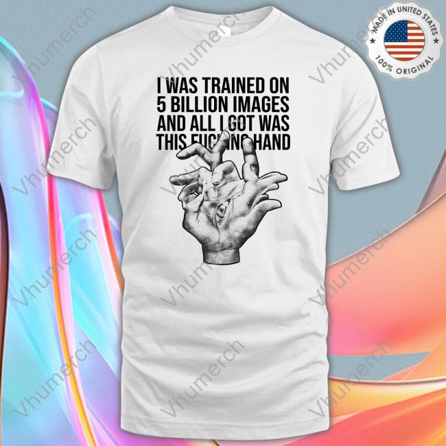 I Was Trained On 5 Billion Images And All Lgot Was This Fucking Hand Hoodie Sweatshirt