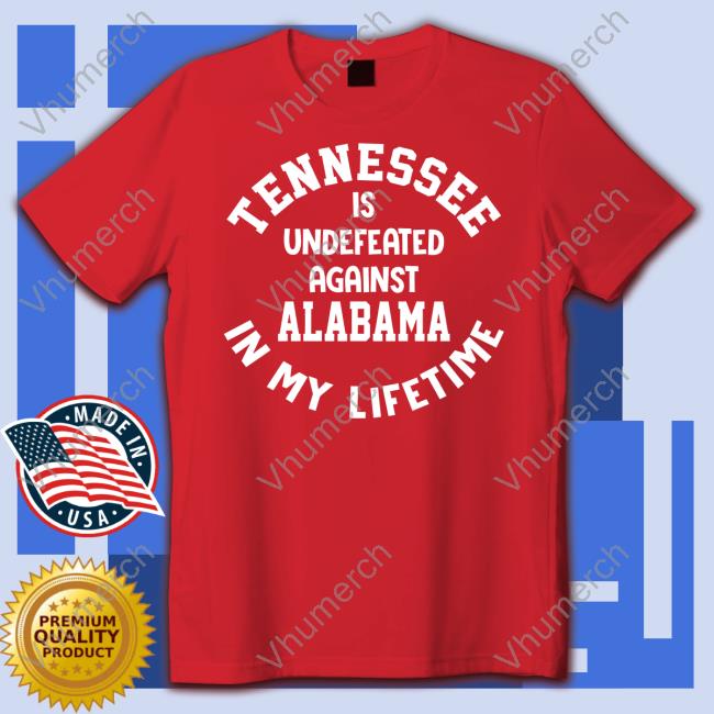 Tennessee Is Undefeated Against Alabama In My Lifetime T Shirt Utvolshop