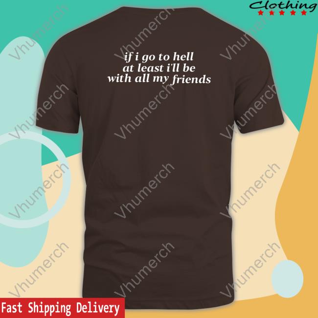 If I Go To Hell At Least I'll Be With All My Friends Hoodie If I Go To Hell At Least I'll Be With All My Friends Tee