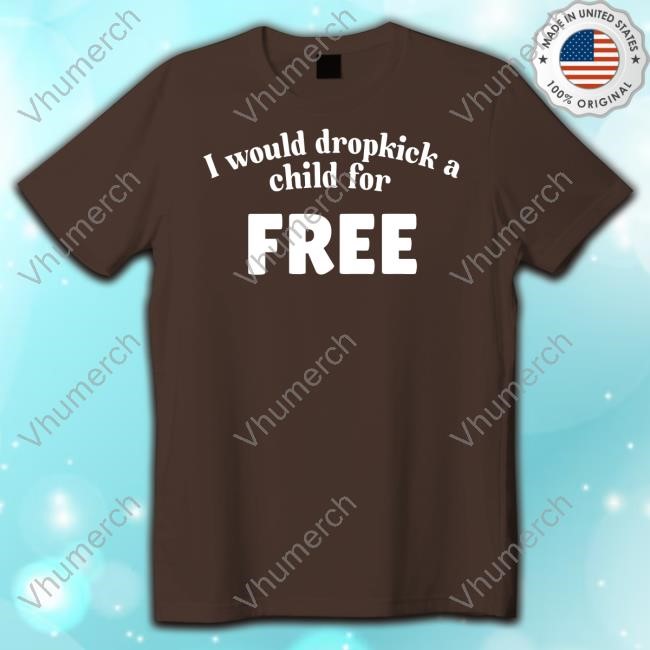 I Would Dropkick A Child For Free Shirts I Would Dropkick A Child For Free T-Shirt