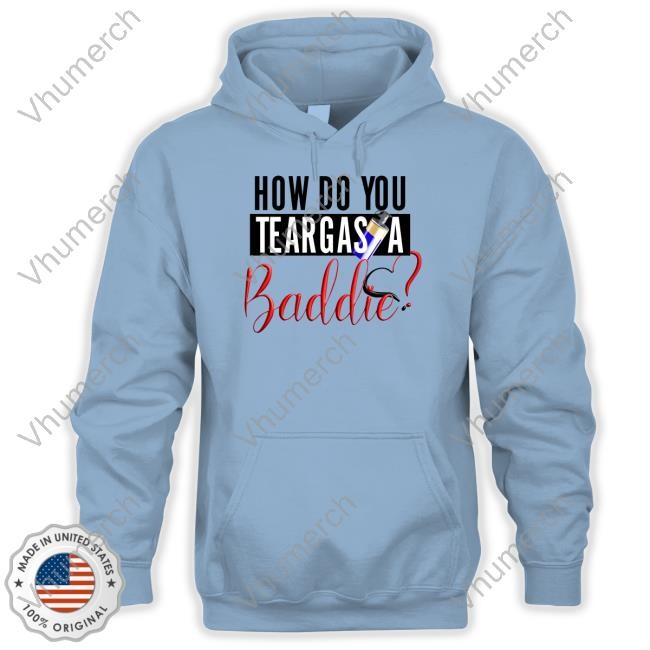 How Do You Teargas A Baddie Limited Shirt