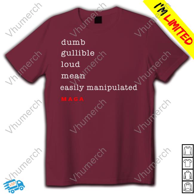 Dumb Gullible Loud Mean Easily Manipulated Maga New Shirt Dumb Gullible Loud Mean Easily Manipulated Maga Tee Shirt