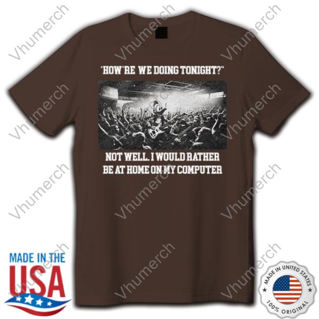 Premium How're We Doing Tonight Not Well I Would Rather Be At Home On My Computer Shirt