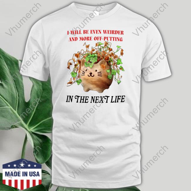 I Will Be Even Weirder And More Off-Putting In The Next Life Shirt
